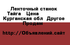 Ленточный станок Тайга › Цена ­ 100 000 - Курганская обл. Другое » Продам   